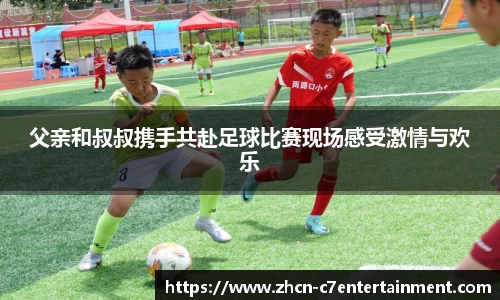 父亲和叔叔携手共赴足球比赛现场感受激情与欢乐