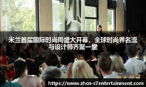 米兰首届国际时尚周盛大开幕，全球时尚界名流与设计师齐聚一堂