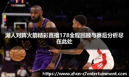 湖人对阵火箭精彩直播178全程回顾与赛后分析尽在此处