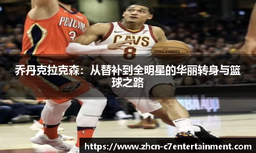 乔丹克拉克森：从替补到全明星的华丽转身与篮球之路