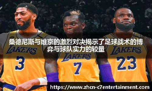 桑德尼斯与维京的激烈对决揭示了足球战术的博弈与球队实力的较量