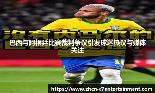 巴西与阿根廷比赛裁判争议引发球迷热议与媒体关注