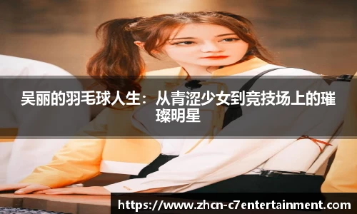 吴丽的羽毛球人生：从青涩少女到竞技场上的璀璨明星