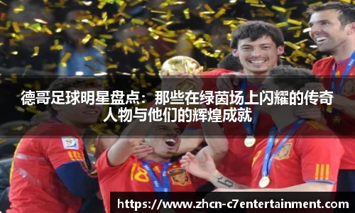 德哥足球明星盘点：那些在绿茵场上闪耀的传奇人物与他们的辉煌成就