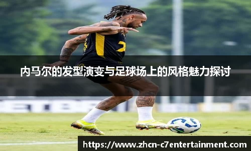 内马尔的发型演变与足球场上的风格魅力探讨