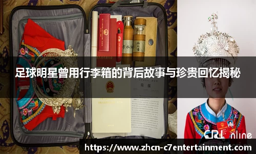 足球明星曾用行李箱的背后故事与珍贵回忆揭秘